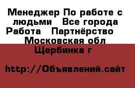 Менеджер По работе с людьми - Все города Работа » Партнёрство   . Московская обл.,Щербинка г.